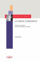 Le droit construit - penser le droit par le constructivisme