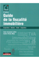 Guide de la fiscalite immobiliere - acquisition - gestion - vente - imposition