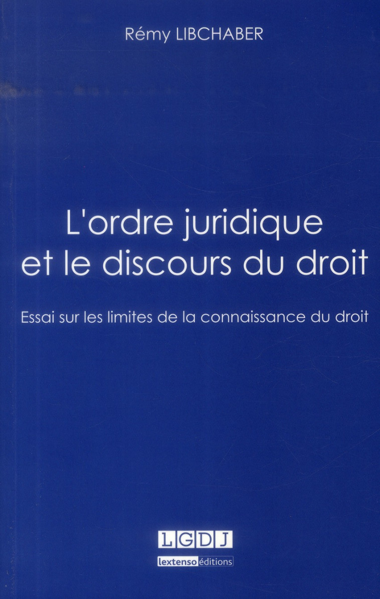 L'ORDRE JURIDIQUE ET LE DISCOURS DU DROIT. ESSAI SUR LES LIMITES DE LA CONNAISSA - PRIX CHARLES AUBE - LIBCHABER REMY - LGDJ