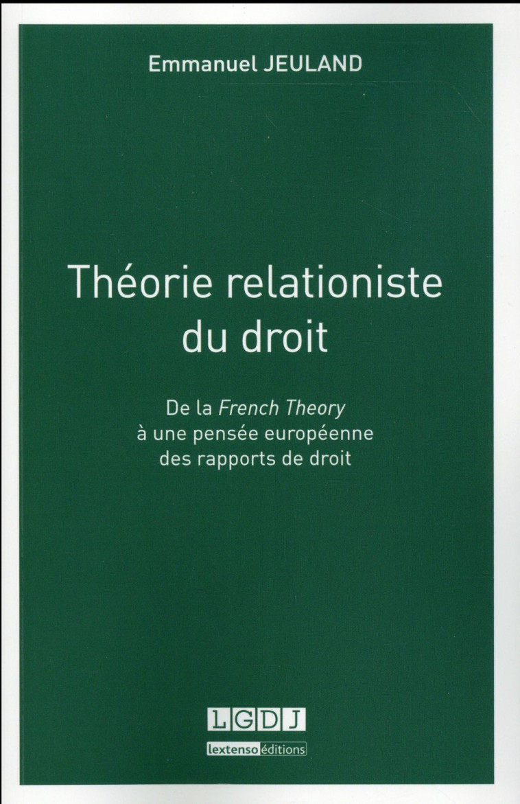 THEORIE RELATIONISTE DU DROIT - DE LA FRENCH THEORY A UNE PENSEE EUROPEENNE DES RAPPORTS DE DROIT - JEULAND EMMANUEL - LGDJ