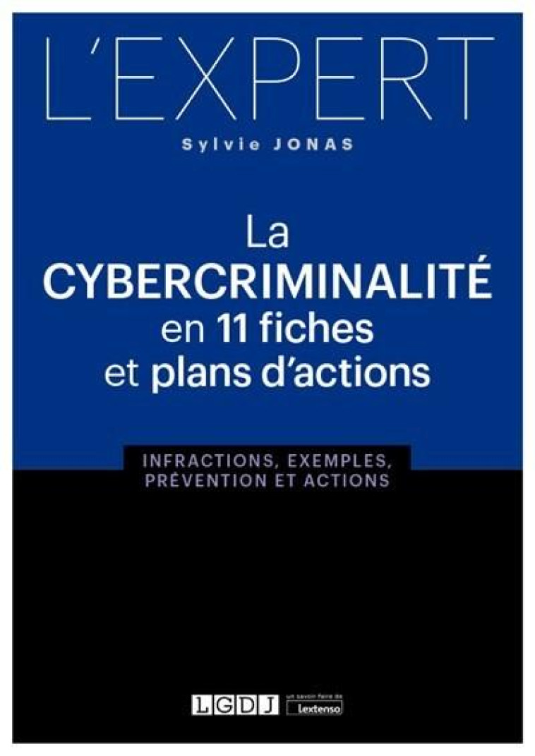 LA CYBERCRIMINALITE EN 11 FICHES ET PLANS D'ACTIONS - INFRACTIONS, EXEMPLES, PREVENTION ET ACTIONS - JONAS SYLVIE - LGDJ