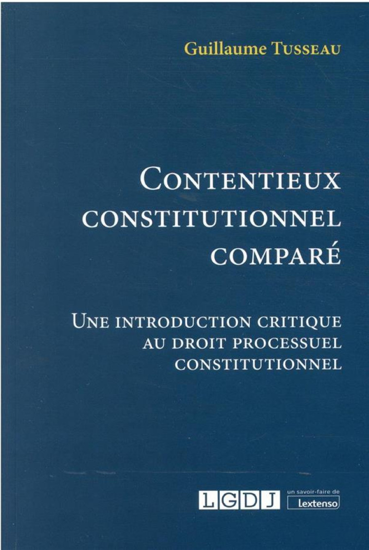 CONTENTIEUX CONSTITUTIONNEL COMPARE - UNE INTRODUCTION CRITIQUE AU DROIT PROCESSUEL CONSTITUTIONNEL - TUSSEAU GUILLAUME - LGDJ