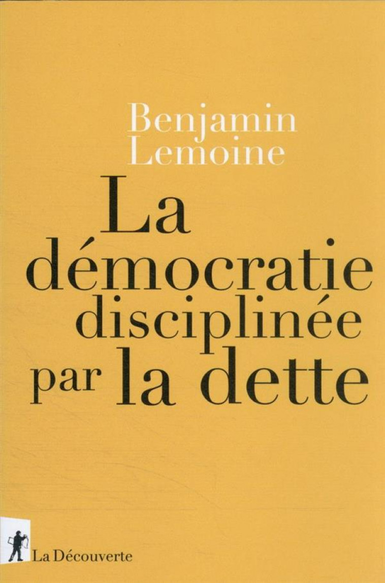 LA DEMOCRATIE DISCIPLINEE PAR LA DETTE - LEMOINE BENJAMIN - LA DECOUVERTE