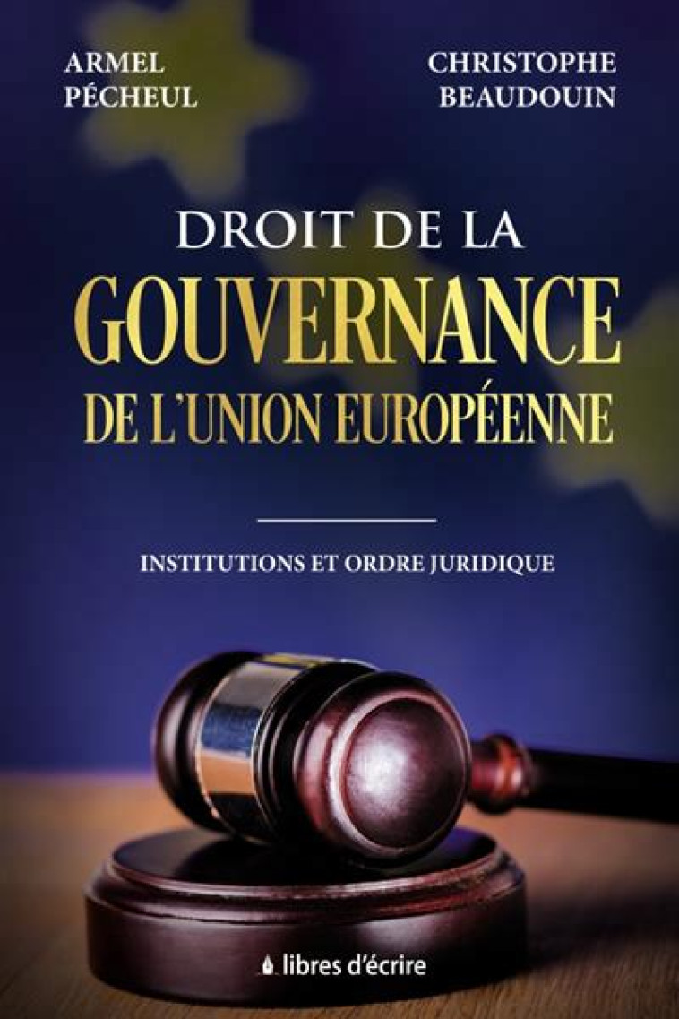 DROIT DE LA GOUVERNANCE DE L'UNION EUROPEENNE - INSTITUTIONS ET ORDRE JURIDIQUE - PECHEUL/BEAUDOUIN - LIBRES D ECRIRE