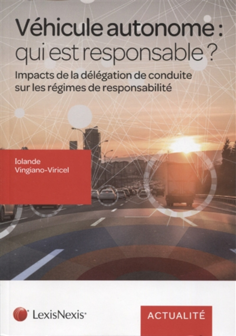 VEHICULE AUTONOME : QUI EST RESPONSABLE ? - IMPACTS DE LA DELEGATION DE CONDUITE SUR LES REGIMES DE - VINGIANO-VIRICEL Y. - Lexis Nexis/Litec