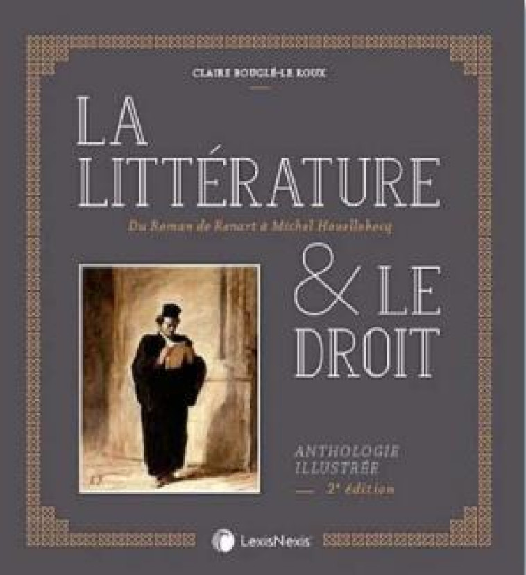 LA LITTERATURE ET LE DROIT - DU ROMAN DE RENARD A MICHEL HOUELLEBECK - BOUGLE-LE ROUX C. - Lexis Nexis/Litec