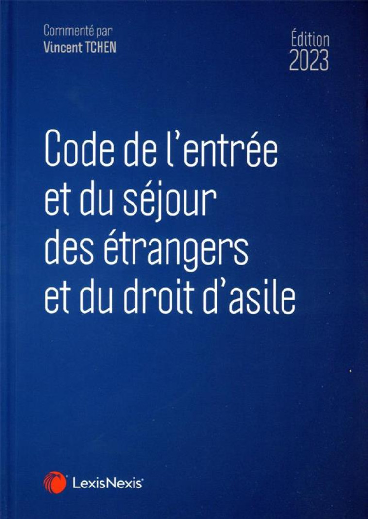 CODE DE L'ENTREE ET DU SEJOUR DES ETRANGERS ET DU DROIT D'ASILE 2023 - TCHEN VINCENT - Lexis Nexis/Litec