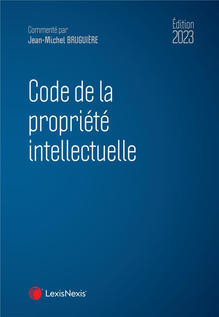 CODE DE LA PROPRIETE INTELLECTUELLE 2023 - BRUGUIERE J-M. - Lexis Nexis/Litec