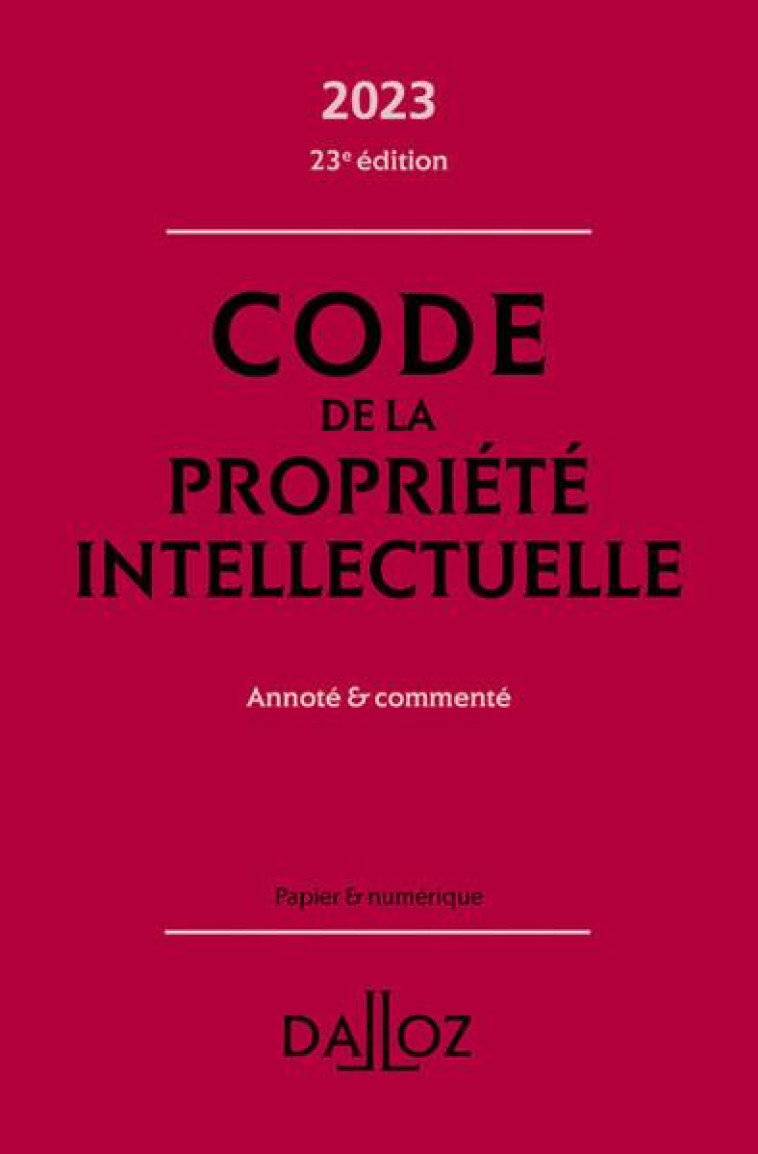 CODE DE LA PROPRIETE INTELLECTUELLE 2023 23ED - ANNOTE ET COMMENTE - SIRINELLI/LATREILLE - DALLOZ