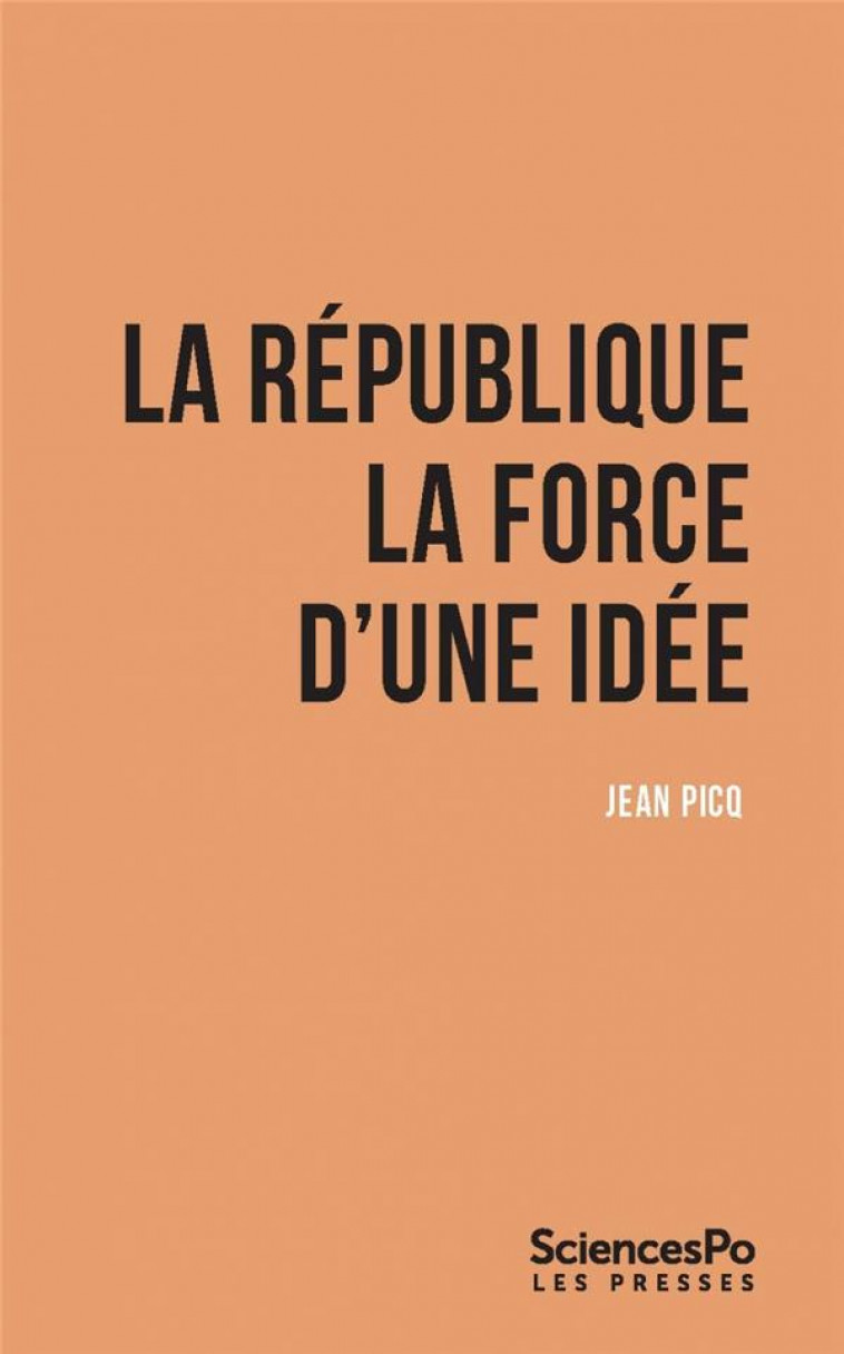 LA REPUBLIQUE. LA FORCE D'UNE IDEE - PICQ JEAN - SCIENCES PO