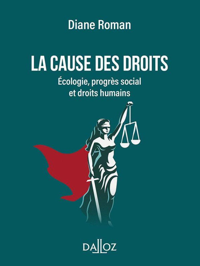 LA CAUSE DES DROITS - ECOLOGIE, PROGRES SOCIAL ET DROITS HUMAINS - ROMAN DIANE - DALLOZ