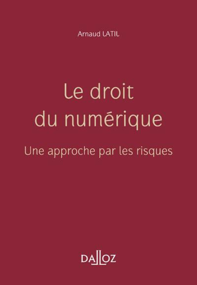 LE DROIT DU NUMERIQUE - UNE APPROCHE PAR LES RISQUES - LATIL ARNAUD - DALLOZ