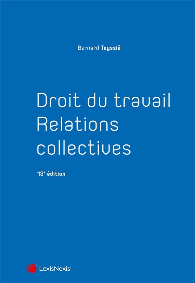 DROIT DU TRAVAIL - RELATIONS COLLECTIVES - TEYSSIE BERNARD - Lexis Nexis/Litec