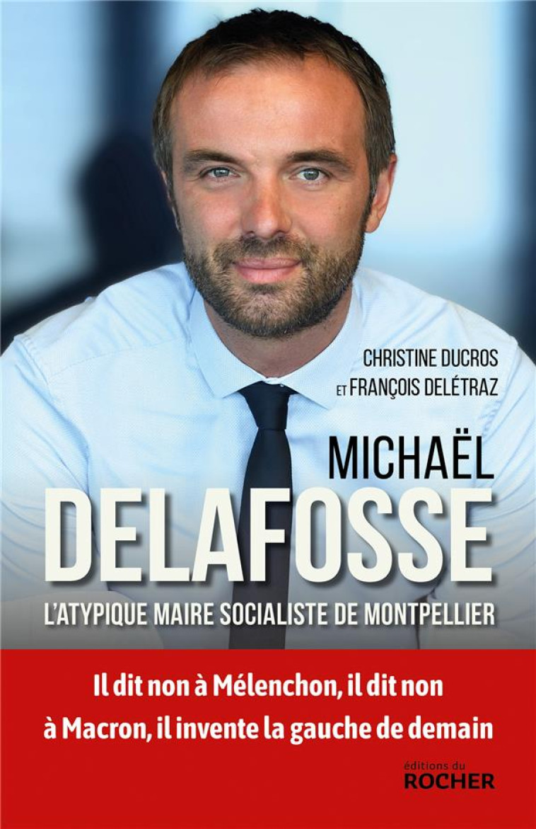 MICHAEL DELAFOSSE - L-ATYPIQUE MAIRE SOCIALISTE DE MONTPELLIER - DUCROS/DELETRAZ - DU ROCHER