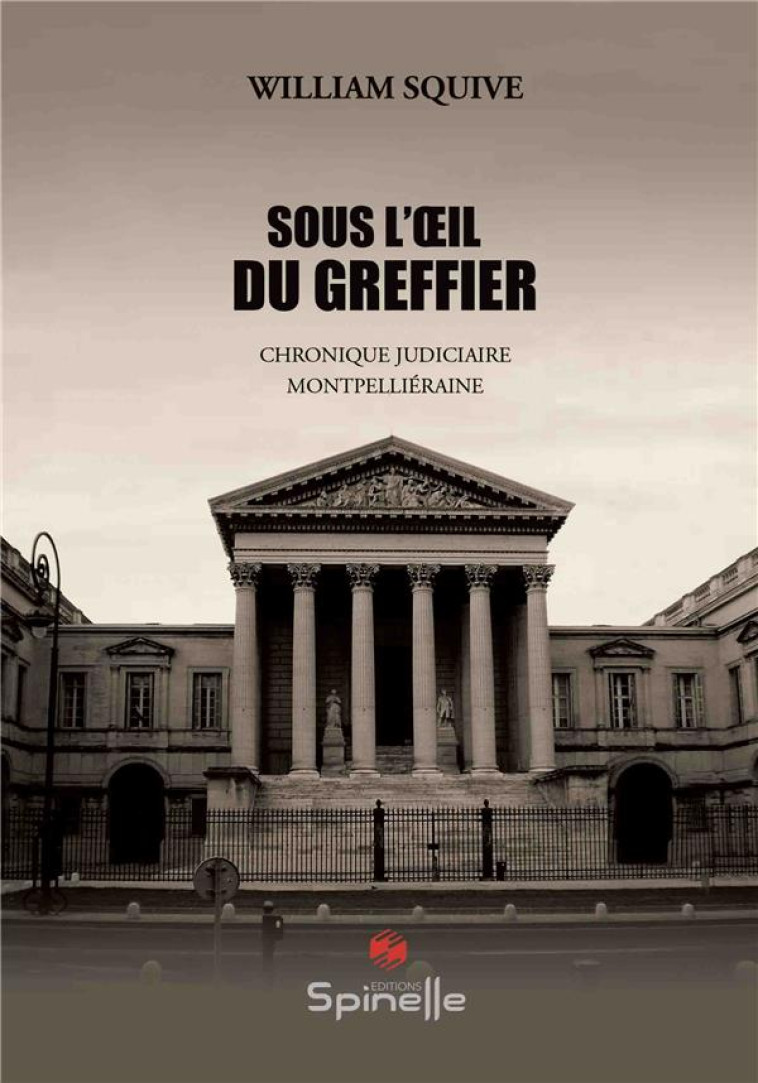 SOUS L'OEIL DU GREFFIER : CHRONIQUE JUDICIAIRE MONTPELLIERAINE - SQUIVE, WILLIAM - SPINELLE