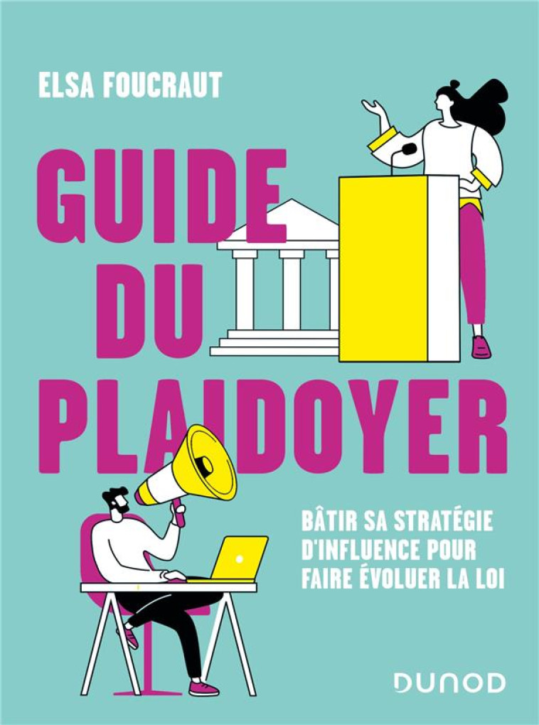 GUIDE DU PLAIDOYER - BATIR SA STRATEGIE D-INFLUENCE POUR FAIRE EVOLUER LA LOI - FOUCRAUT ELSA - DUNOD