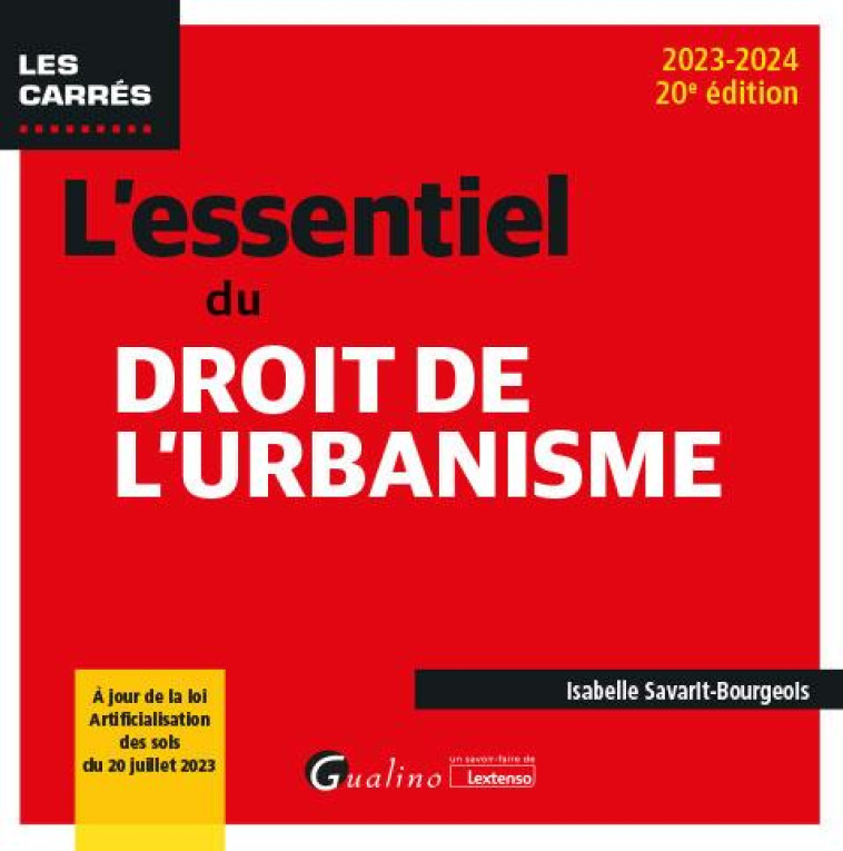 L-ESSENTIEL DU DROIT DE L-URBANISME - A JOUR DE LA LOI ARTIFICIALISATION DES SOLS DU 20 JUILLET 2023 - SAVARIT-BOURGEOIS I. - GUALINO