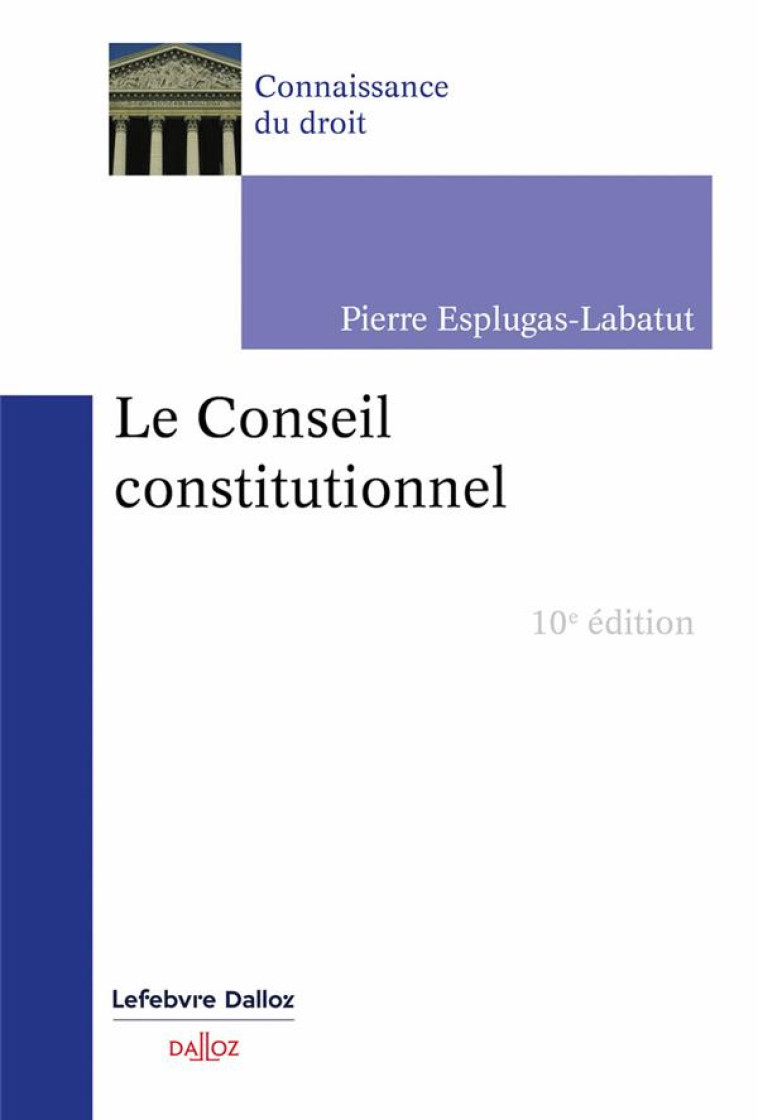 LE CONSEIL CONSTITUTIONNEL. 10E ED. - ESPLUGAS-LABATUT P. - DALLOZ