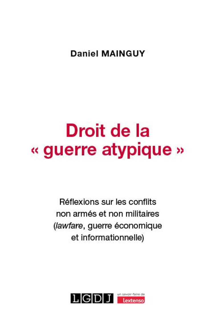 DROIT DE LA  GUERRE ATYPIQUE  - REFLEXIONS SUR LES CONFLITS NON ARMES ET NON MILITAIRES (LAWFARE, - MAINGUY DANIEL - LGDJ