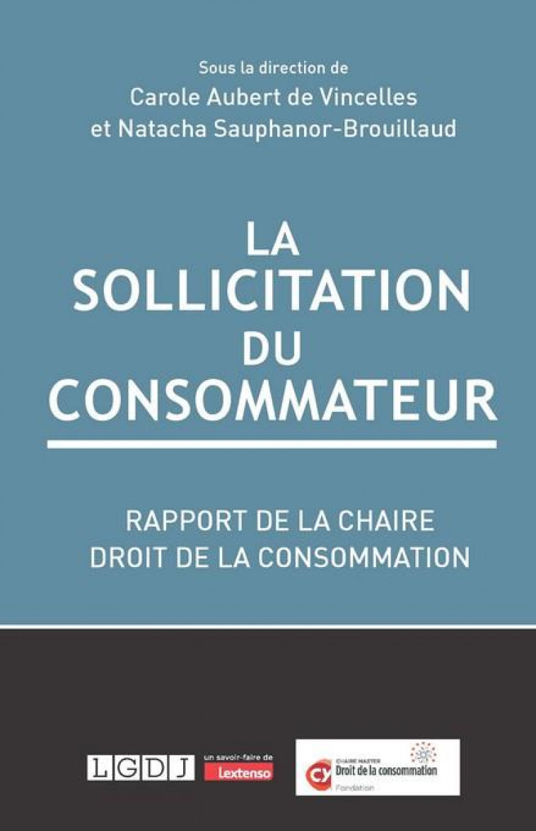 LA SOLLICITATION DU CONSOMMATEUR - RAPPORT DE LA CHAIRE DROIT DE LA CONSOMMATION, FONDATION CY CERGY - VINCELLES - LGDJ