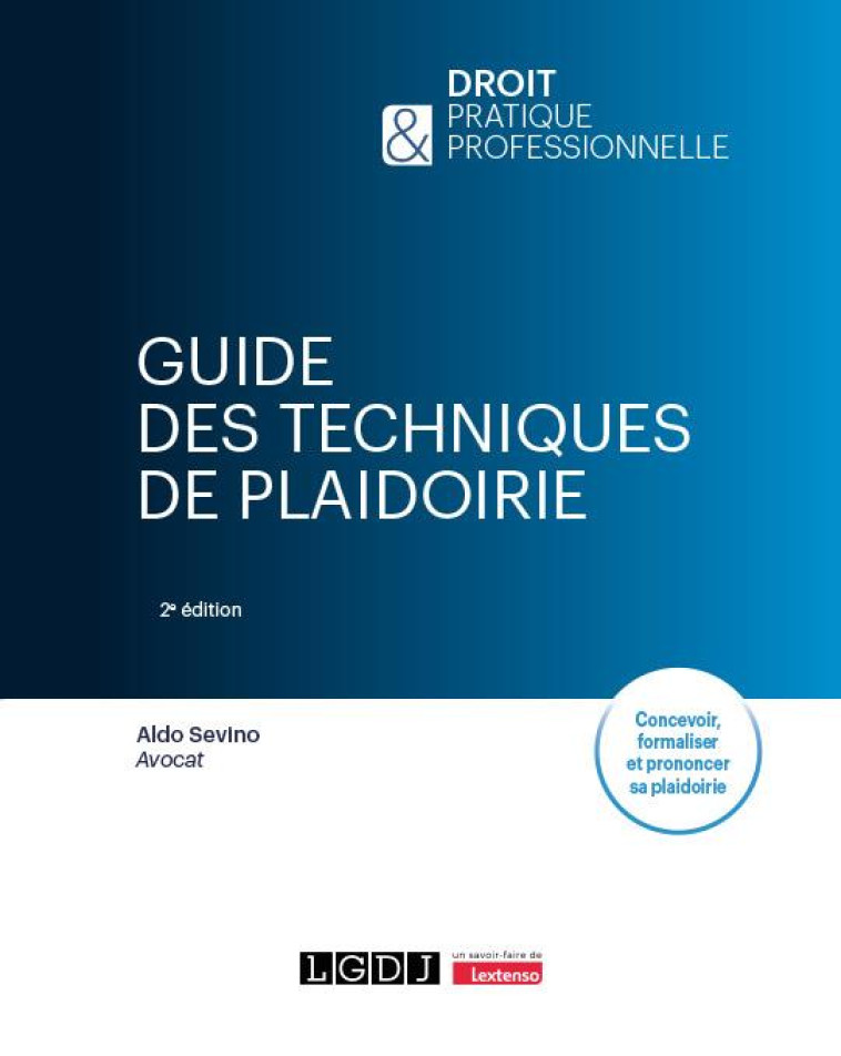 GUIDE DES TECHNIQUES DE PLAIDOIRIE - CONCEVOIR, FORMALISER ET PRONONCER SA PLAIDOIRIE - SEVINO ALDO - LGDJ