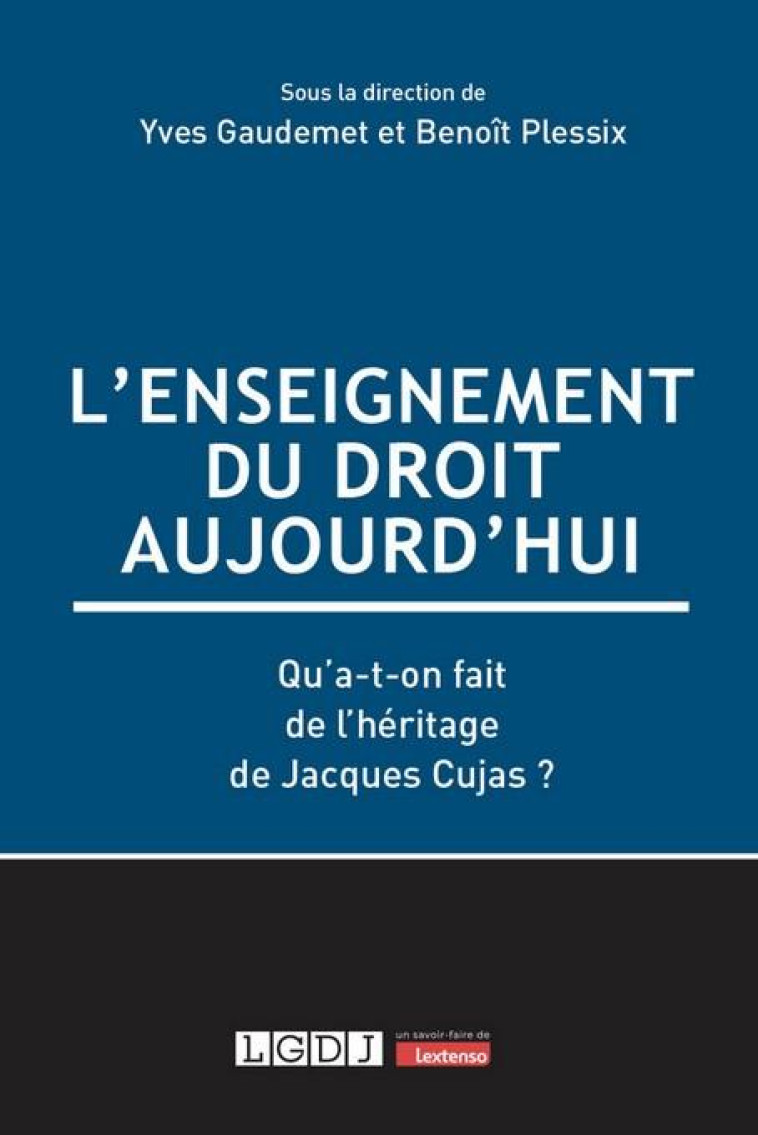 L-ENSEIGNEMENT DU DROIT AUJOURD-HUI - QU-A-T-ON FAIT DE L-HERITAGE DE JACQUES CUJAS ? - GAUDEMET/PLESSIX - LGDJ