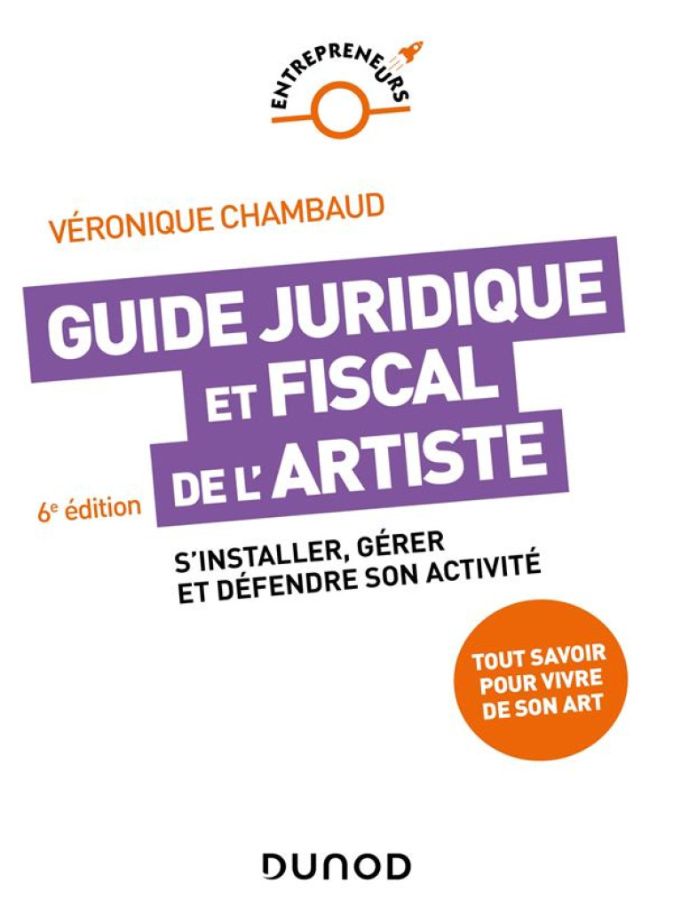 GUIDE JURIDIQUE ET FISCAL DE L-ARTISTE - 6E ED. - S-INSTALLER, GERER ET DEFENDRE SON ACTIVITE - CHAMBAUD VERONIQUE - DUNOD