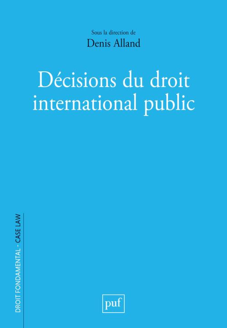 DECISIONS DU DROIT INTERNATIONAL PUBLIC - ALLAND DENIS - PUF