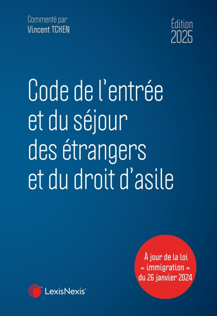 CODE DE L-ENTREE ET DU SEJOUR DES ETRANGERS ET DU DROIT D-ASILE 2025 - TCHEN VINCENT - Lexis Nexis/Litec